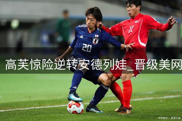 高芙惊险逆转安德列娃 晋级美网半决赛会师莱巴金娜